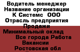 Водитель-менеджер › Название организации ­ К Системс, ООО › Отрасль предприятия ­ Продажи › Минимальный оклад ­ 35 000 - Все города Работа » Вакансии   . Ростовская обл.,Донецк г.